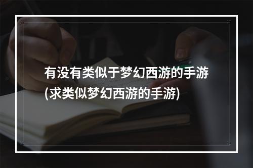 有没有类似于梦幻西游的手游(求类似梦幻西游的手游)