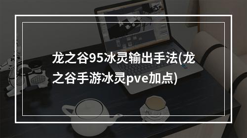 龙之谷95冰灵输出手法(龙之谷手游冰灵pve加点)