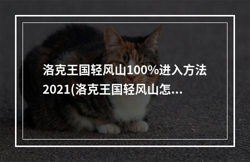 洛克王国轻风山100%进入方法2021(洛克王国轻风山怎么进去)