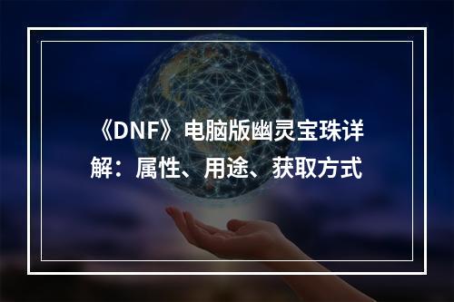 《DNF》电脑版幽灵宝珠详解：属性、用途、获取方式