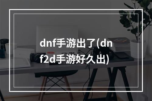 dnf手游出了(dnf2d手游好久出)