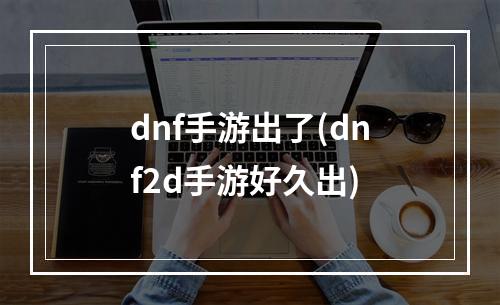 dnf手游出了(dnf2d手游好久出)