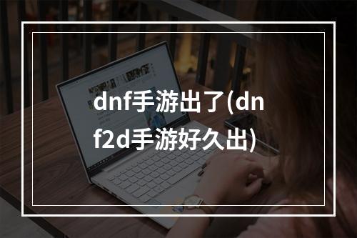 dnf手游出了(dnf2d手游好久出)