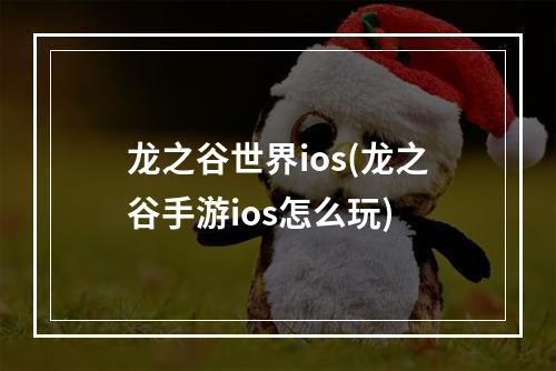 龙之谷世界ios(龙之谷手游ios怎么玩)