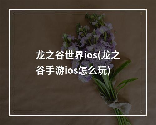 龙之谷世界ios(龙之谷手游ios怎么玩)