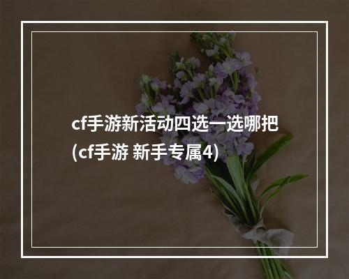 cf手游新活动四选一选哪把(cf手游 新手专属4)