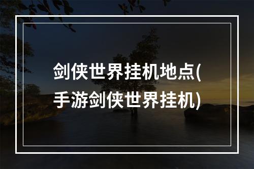 剑侠世界挂机地点(手游剑侠世界挂机)