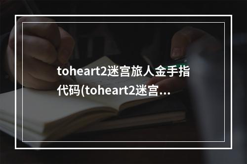 toheart2迷宫旅人金手指代码(toheart2迷宫旅人攻略)