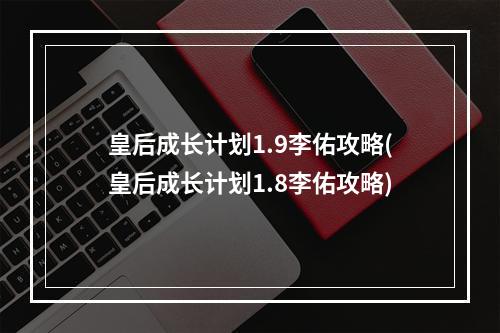 皇后成长计划1.9李佑攻略(皇后成长计划1.8李佑攻略)