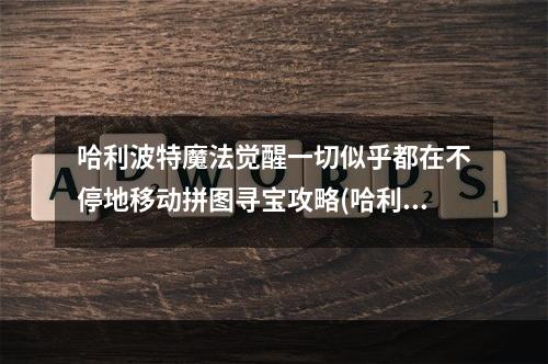 哈利波特魔法觉醒一切似乎都在不停地移动拼图寻宝攻略(哈利波特魔法觉醒一切似乎都在不停地移动拼图寻宝攻略  )