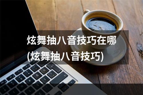 炫舞抽八音技巧在哪(炫舞抽八音技巧)