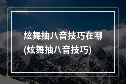 炫舞抽八音技巧在哪(炫舞抽八音技巧)