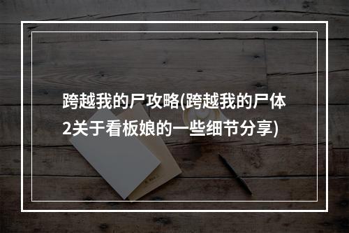 跨越我的尸攻略(跨越我的尸体2关于看板娘的一些细节分享)