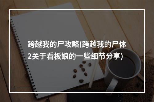 跨越我的尸攻略(跨越我的尸体2关于看板娘的一些细节分享)