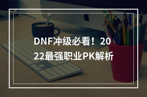 DNF冲级必看！2022最强职业PK解析