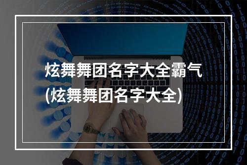 炫舞舞团名字大全霸气(炫舞舞团名字大全)