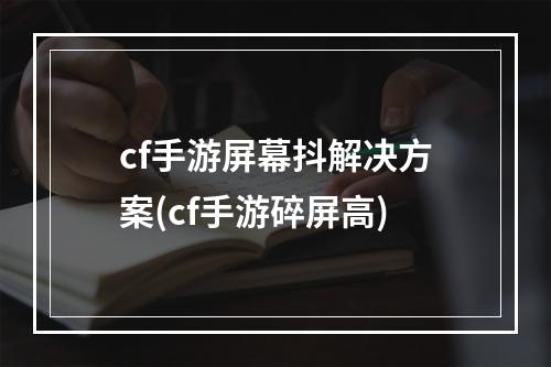 cf手游屏幕抖解决方案(cf手游碎屏高)