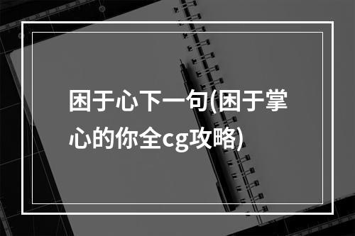 困于心下一句(困于掌心的你全cg攻略)