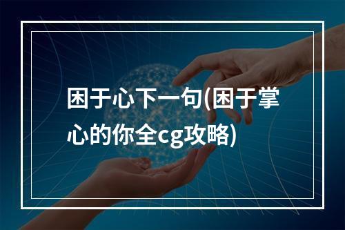 困于心下一句(困于掌心的你全cg攻略)