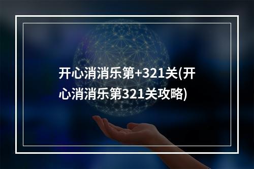 开心消消乐第+321关(开心消消乐第321关攻略)