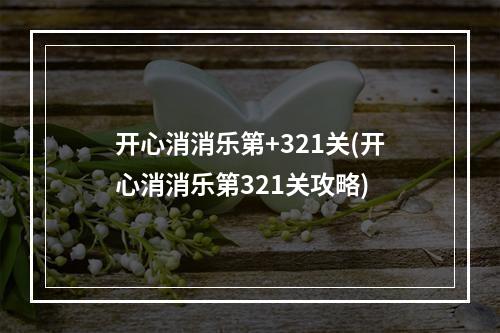 开心消消乐第+321关(开心消消乐第321关攻略)