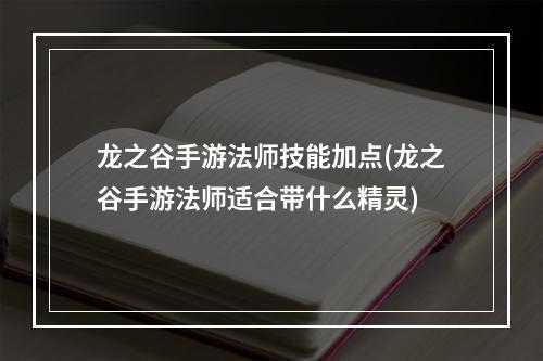 龙之谷手游法师技能加点(龙之谷手游法师适合带什么精灵)