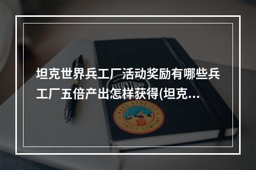 坦克世界兵工厂活动奖励有哪些兵工厂五倍产出怎样获得(坦克世界兵工厂)