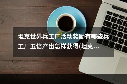 坦克世界兵工厂活动奖励有哪些兵工厂五倍产出怎样获得(坦克世界兵工厂)