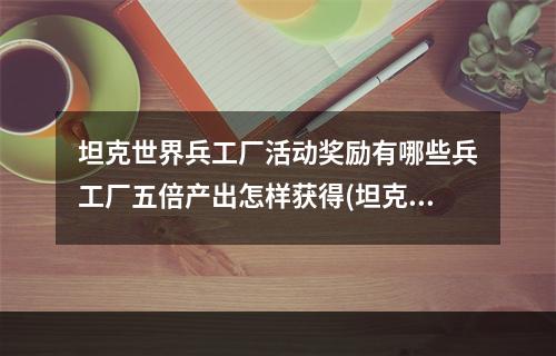 坦克世界兵工厂活动奖励有哪些兵工厂五倍产出怎样获得(坦克世界兵工厂)