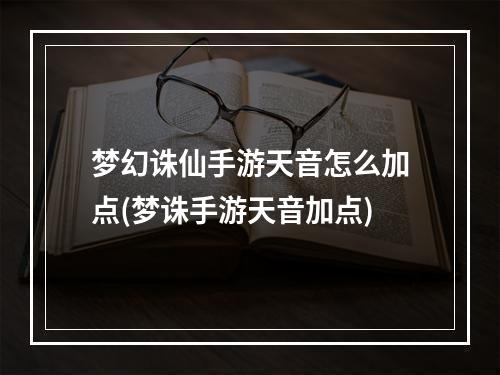 梦幻诛仙手游天音怎么加点(梦诛手游天音加点)