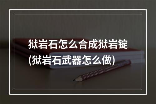 狱岩石怎么合成狱岩锭(狱岩石武器怎么做)