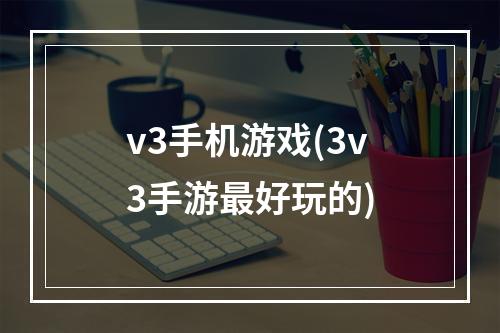 v3手机游戏(3v3手游最好玩的)