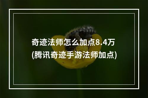 奇迹法师怎么加点8.4万(腾讯奇迹手游法师加点)