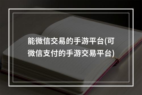 能微信交易的手游平台(可微信支付的手游交易平台)