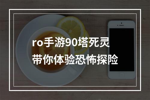 ro手游90塔死灵带你体验恐怖探险