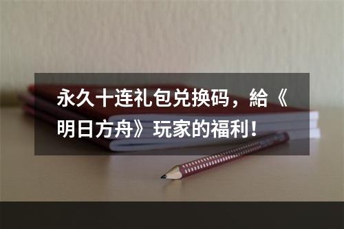 永久十连礼包兑换码，給《明日方舟》玩家的福利！