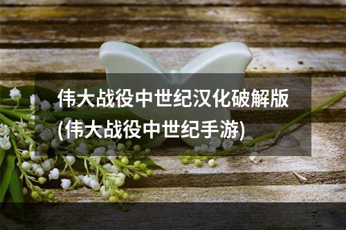 伟大战役中世纪汉化破解版(伟大战役中世纪手游)