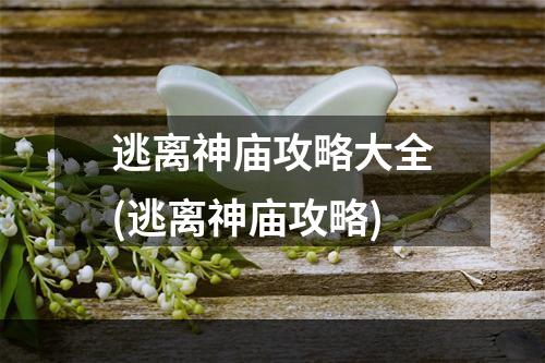 逃离神庙攻略大全(逃离神庙攻略)