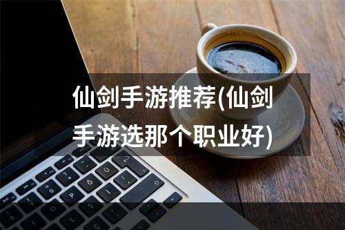 仙剑手游推荐(仙剑手游选那个职业好)