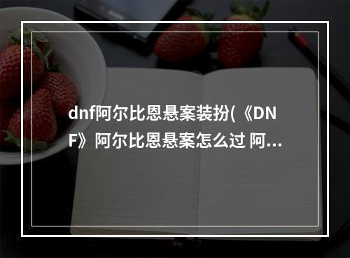 dnf阿尔比恩悬案装扮(《DNF》阿尔比恩悬案怎么过 阿尔比恩悬案线索寻找方法  )