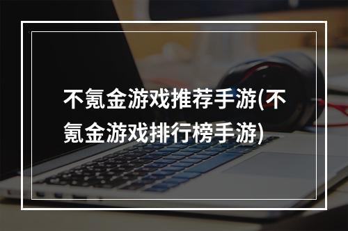 不氪金游戏推荐手游(不氪金游戏排行榜手游)