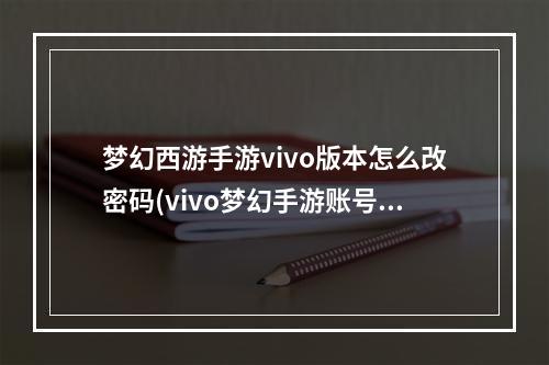 梦幻西游手游vivo版本怎么改密码(vivo梦幻手游账号密码)