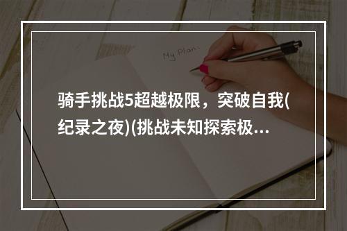 骑手挑战5超越极限，突破自我(纪录之夜)(挑战未知探索极限世界(骑手挑战5))