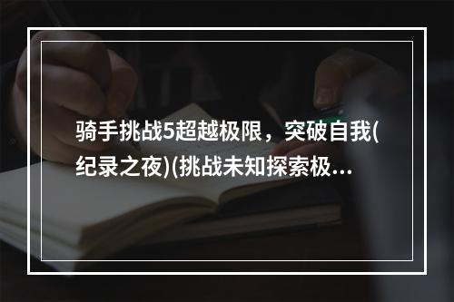 骑手挑战5超越极限，突破自我(纪录之夜)(挑战未知探索极限世界(骑手挑战5))