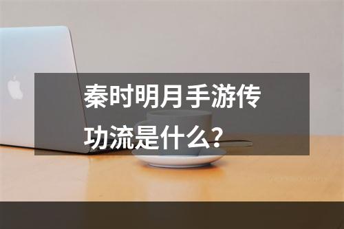 秦时明月手游传功流是什么？