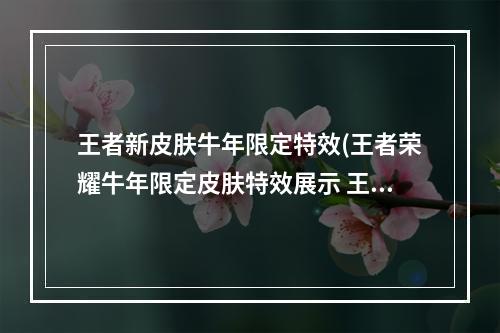 王者新皮肤牛年限定特效(王者荣耀牛年限定皮肤特效展示 王者荣耀天文志瑞象)