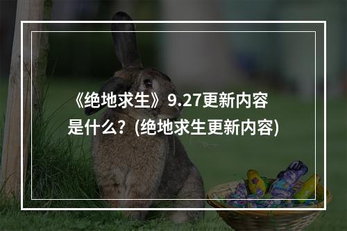 《绝地求生》9.27更新内容是什么？(绝地求生更新内容)