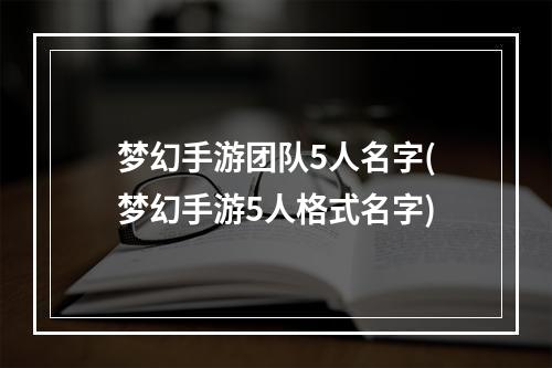 梦幻手游团队5人名字(梦幻手游5人格式名字)