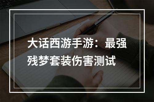 大话西游手游：最强残梦套装伤害测试