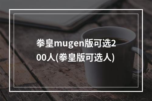 拳皇mugen版可选200人(拳皇版可选人)